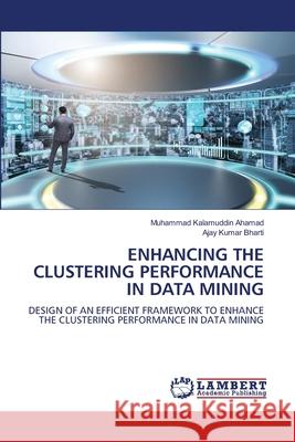 ENHANCING THE CLUSTERING PERFORMANCE IN DATA MINING Ahamad, Muhammad Kalamuddin, Bharti, Ajay Kumar 9786209115585 LAP Lambert Academic Publishing - książka