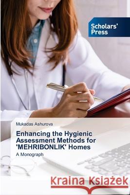 Enhancing the Hygienic Assessment Methods for 'MEHRIBONLIK' Homes Mukadas Ashurova 9786206772835 Scholars' Press - książka