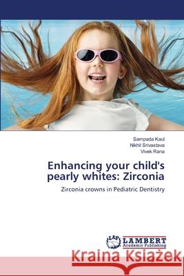 Enhancing your child's pearly whites: Zirconia Sampada Kaul Nikhil Srivastava Vivek Rana 9786203847703 LAP Lambert Academic Publishing - książka