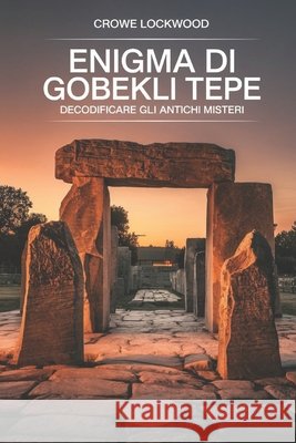 Enigma di Gobekli Tepe: Decodificare gli antichi misteri Lockwood, Crowe 9798264500800 Independently Published - książka
