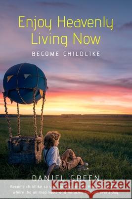 Enjoy Heavenly Living Now: Become Childlike Daniel Green 9781082517563 Independently Published - książka