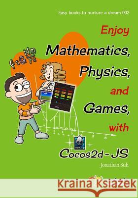 Enjoy Mathematics, Physics and Games with Cocos2d-JS: Understand Mathematics and Physics by development Games Suh, Jonathan 9781497402287 Createspace - książka