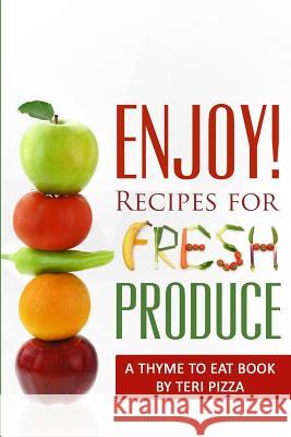 ENJOY! Recipes for Fresh Produce: A Thyme to Eat Book Pizza, Teri 9781523726189 Createspace Independent Publishing Platform - książka