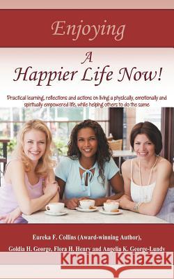 Enjoying A Happier Life Now!: Practical learning, reflections and actions on living a physically, emotionally and spiritually empowered life, while Collins, Eureka F. 9781468575149 Authorhouse - książka