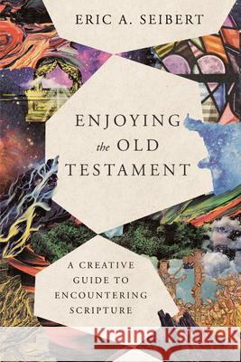 Enjoying the Old Testament: A Creative Guide to Encountering Scripture Eric a. Seibert 9781514001202 IVP Academic - książka