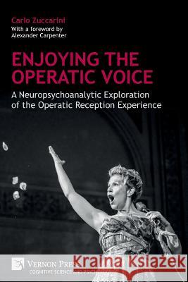 Enjoying the Operatic Voice: A Neuropsychoanalytic Exploration of the Operatic Reception Experience Carlo Zuccarini Alexander Carpenter 9781622736997 Vernon Press - książka