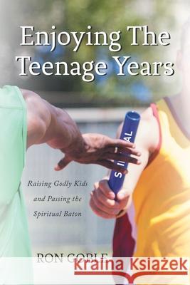 Enjoying The Teenage Years: Raising Godly Kids and Passing the Spiritual Baton Ron Goble 9781638855767 Covenant Books - książka