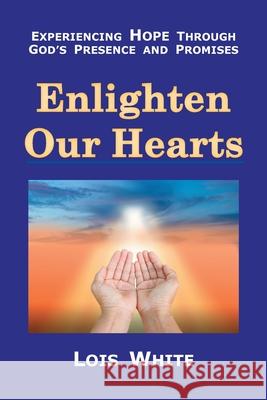 Enlighten Our Hearts: Experiencing Hope Through God's Presence and Promises Lois White 9781973696322 WestBow Press - książka