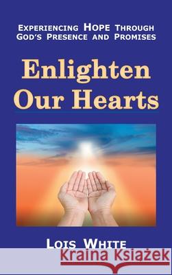 Enlighten Our Hearts: Experiencing Hope Through God's Presence and Promises Lois White 9781973696339 WestBow Press - książka