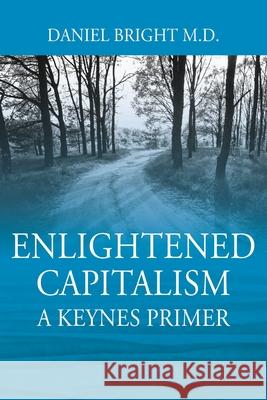 Enlightened Capitalism: A Keynes Primer - Second Edition Daniel Bright, M D 9781977234445 Outskirts Press - książka