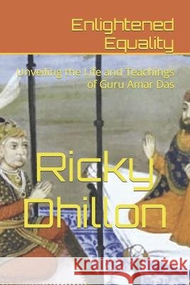 Enlightened Equality: Unveiling the Life and Teachings of Guru Amar Das Ricky Dhillon   9798396290969 Independently Published - książka