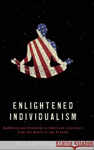 Enlightened Individualism: Buddhism and Hinduism in American Literature from the Beats to the Present Kyle Garton-Gundling 9780814213926 Ohio State University Press - książka