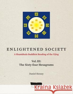 ENLIGHTENED SOCIETY A Shambhala Buddhist Reading of the Yijing: Volume III, The Sixty-four Hexagrams Daniel Hessey 9781087886640 Indy Pub - książka