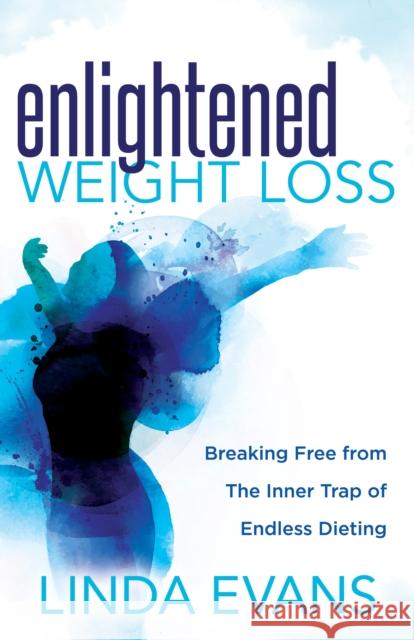 Enlightened Weight Loss: Breaking Free from the Inner Trap of Endless Dieting Linda Evans 9781642792126 Morgan James Publishing - książka