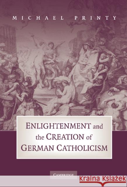 Enlightenment and the Creation of German Catholicism Michael Printy 9780521478397 Cambridge University Press - książka