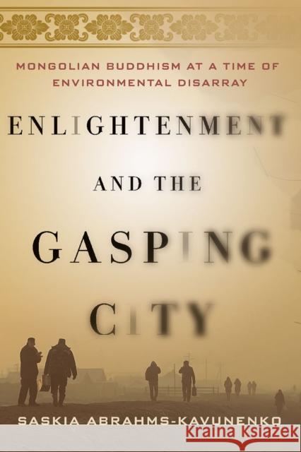 Enlightenment and the Gasping City: Mongolian Buddhism at a Time of Environmental Disarray Saskia Abrahms-Kavunenko 9781501737657 Cornell University Press - książka