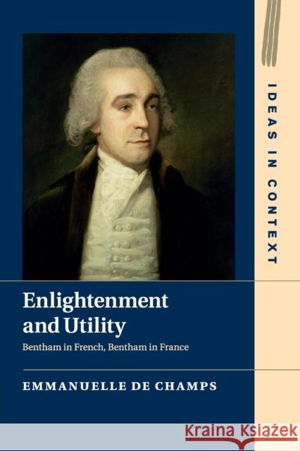 Enlightenment and Utility: Bentham in French, Bentham in France de Champs, Emmanuelle 9781107491595 Cambridge University Press - książka