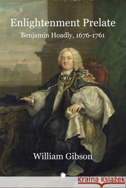 Enlightenment Prelate: Benjamin Hoadly, 1676-1761 William Gibson 9780227176771 James Clarke & Co Ltd - książka