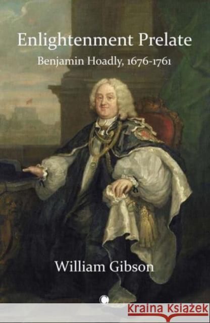 Enlightenment Prelate: Benjamin Hoadly, 1676-1761 WILLIAM GIBSON 9780227178393 James Clarke & Co Ltd - książka