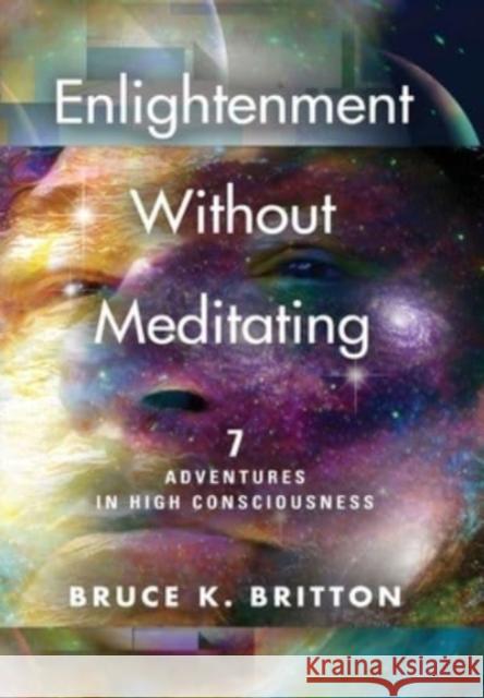 Enlightenment Without Meditating: 7 Adventures in High Consciousness Bruce K Britton 9781647196578 Booklocker.com - książka