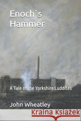 Enoch`s Hammer: A Tale of the Yorkshire Luddites John Wheatley 9781086024845 Independently Published - książka