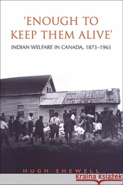'Enough to Keep Them Alive': Indian Social Welfare in Canada, 1873-1965 Shewell, Hugh 9780802086105 University of Toronto Press - książka