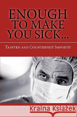 Enough to Make You Sick...: Tainted and Counterfeit Imports! Grunor, Jerry A. 9781440147401 iUniverse.com - książka