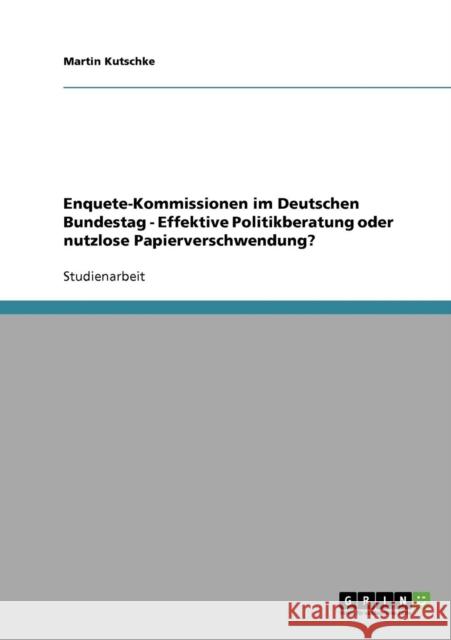 Enquete-Kommissionen im Deutschen Bundestag - Effektive Politikberatung oder nutzlose Papierverschwendung? Martin Kutschke 9783638667982 Grin Verlag - książka