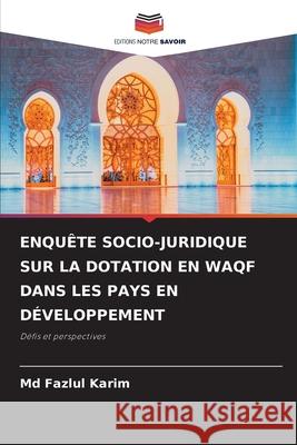 ENQUÊTE SOCIO-JURIDIQUE SUR LA DOTATION EN WAQF DANS LES PAYS EN DÉVELOPPEMENT Karim, Md Fazlul 9786209054655 Editions Notre Savoir - książka