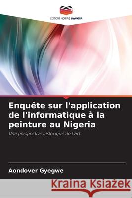Enquête sur l'application de l'informatique à la peinture au Nigeria Gyegwe, Aondover 9786209151477 Editions Notre Savoir - książka