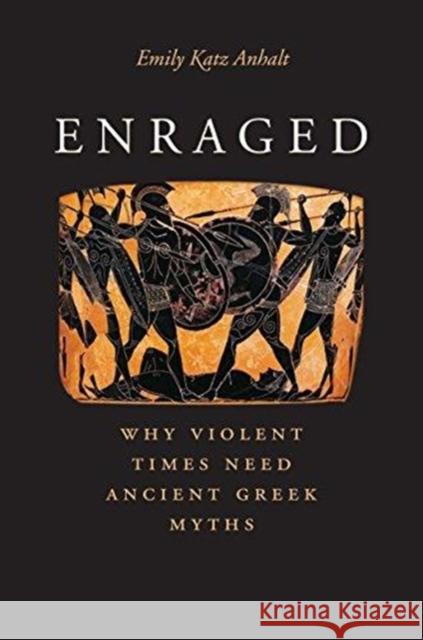 Enraged: Why Violent Times Need Ancient Greek Myths Emily Katz Anhalt 9780300239966 Yale University Press - książka