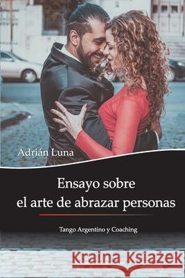 Ensayo sobre el arte de abrazar personas: Tango Argentino y Coaching S Ekaterina Duginova Adrian Luna 9789874296757 Adrian Hector Luna - książka