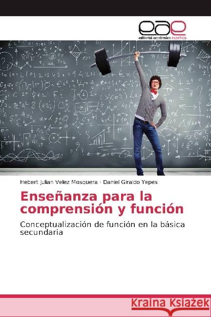 Enseñanza para la comprensión y función : Conceptualización de función en la básica secundaria Velez Mosquera, Hebert Julian; Giraldo Yepes, Daniel 9783659658976 Editorial Académica Española - książka