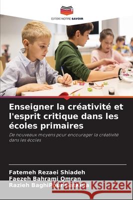 Enseigner la créativité et l'esprit critique dans les écoles primaires Rezaei Shiadeh, Fatemeh, Bahrami Omran, Faezeh, BaghiPour GatKola, Razieh 9786208899905 Editions Notre Savoir - książka