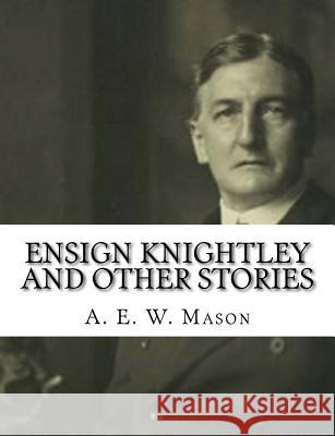 Ensign Knightley and Other Stories A. E. W. Mason 9781981351862 Createspace Independent Publishing Platform - książka