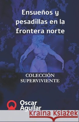 Ensueños y pesadillas en la frontera norte Aguilar, Oscar 9798676852757 Independently Published - książka
