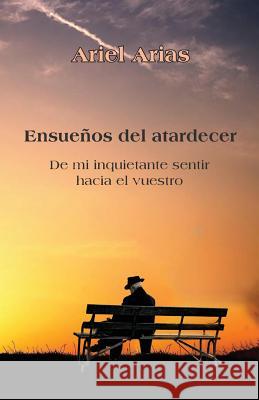 Ensueños del atardecer: De mi inquietante sentir hacia el vuestro Arias, Ariel 9781546691839 Createspace Independent Publishing Platform - książka