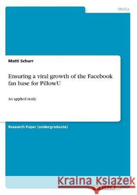 Ensuring a viral growth of the Facebook fan base for PillowU: An applied study Schurr, Matti 9783668716445 Grin Verlag - książka