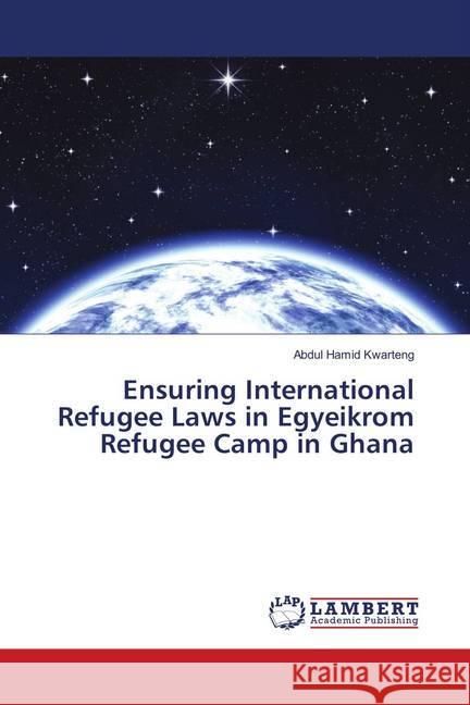 Ensuring International Refugee Laws in Egyeikrom Refugee Camp in Ghana Kwarteng, Abdul Hamid 9786139576135 LAP Lambert Academic Publishing - książka