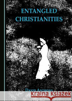 Entangled Christianities David Anthony 9781443893022 Cambridge Scholars Publishing (RJ) - książka