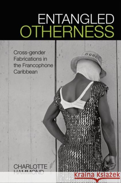 Entangled Otherness: Cross-Gender Fabrications in the Francophone Caribbean Charlotte Hammond 9781800855892 Liverpool University Press - książka