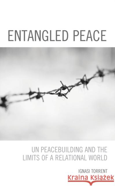 Entangled Peace: UN Peacebuilding and the Limits of a Relational World Torrent, Ignasi 9781538150764 ROWMAN & LITTLEFIELD - książka