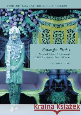 Entangled Pieties: Muslim-Christian Relations and Gendered Sociality in Java, Indonesia Chao, En-Chieh 9783319839387 Palgrave MacMillan - książka