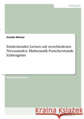 Entdeckendes Lernen auf verschiedenen Niveaustufen. Mathematik Forscherstunde Zahlengitter Annika Wiener 9783346291820 Grin Verlag - książka