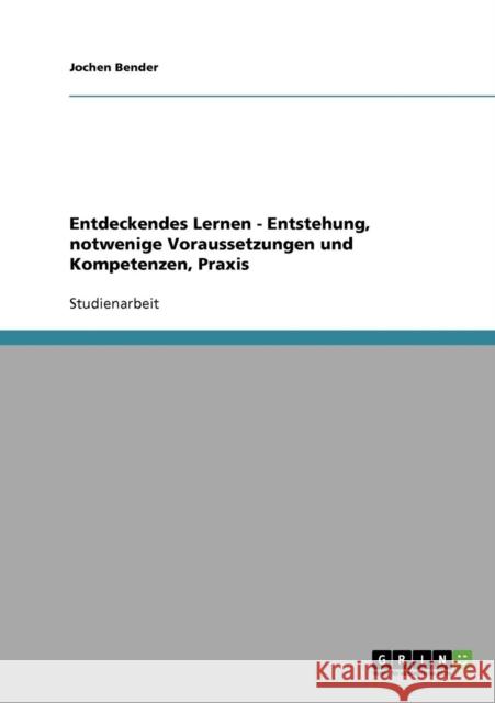 Entdeckendes Lernen. Entstehung, notwendige Voraussetzungen und Kompetenzen, Praxis Bender, Jochen   9783638752855 GRIN Verlag - książka