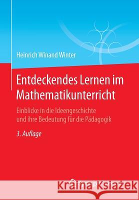 Entdeckendes Lernen Im Mathematikunterricht: Einblicke in Die Ideengeschichte Und Ihre Bedeutung Für Die Pädagogik Winter, Heinrich Winand 9783658106041 Springer Spektrum - książka