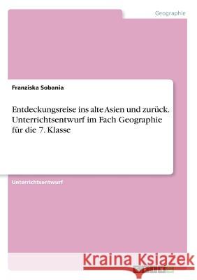 Entdeckungsreise ins alte Asien und zurück. Unterrichtsentwurf im Fach Geographie für die 7. Klasse Franziska Sobania 9783668259492 Grin Verlag - książka