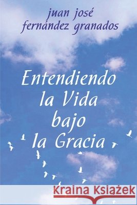 Entendiendo la Vida bajo la Gracia Juan José Fernández Granados 9798324875473 Independently Published - książka