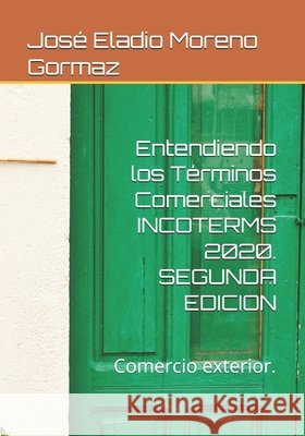 Entendiendo los Términos Comerciales INCOTERMS 2020.: Comercio exterior con éxito. Cristina Moreno Díaz, José Eladio Moreno Gormaz 9798878638494 Independently Published - książka