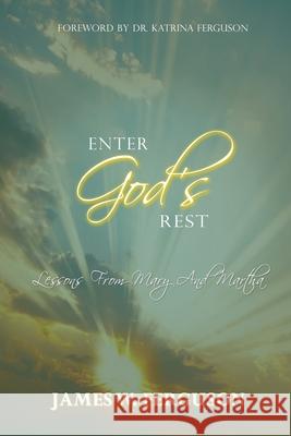 Enter God's Rest: Lessons Learned from Mary and Martha James W. Ferguson Katrina Ferguson 9780998169026 Fig Publishing - książka